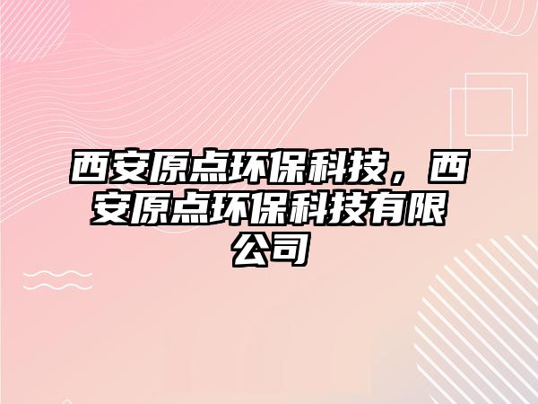 西安原點環(huán)?？萍?，西安原點環(huán)?？萍加邢薰?/> 
									</a>
									<h4 class=