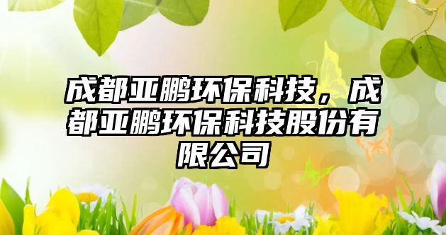 成都亞鵬環(huán)?？萍?，成都亞鵬環(huán)保科技股份有限公司