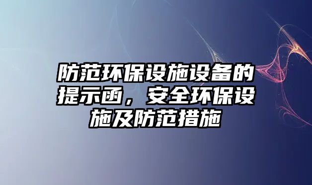 防范環(huán)保設(shè)施設(shè)備的提示函，安全環(huán)保設(shè)施及防范措施