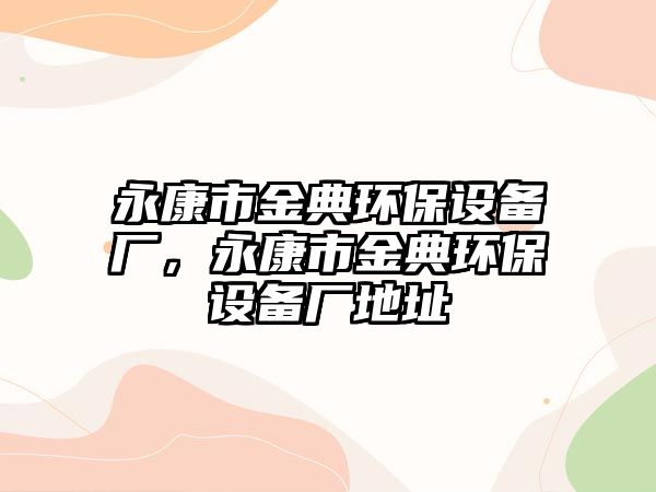 永康市金典環(huán)保設備廠，永康市金典環(huán)保設備廠地址
