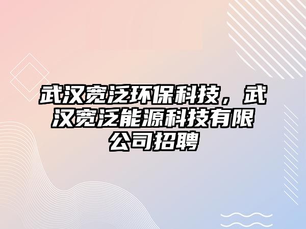 武漢寬泛環(huán)?？萍?，武漢寬泛能源科技有限公司招聘