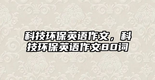 科技環(huán)保英語作文，科技環(huán)保英語作文80詞