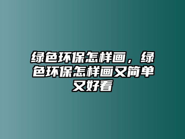 綠色環(huán)保怎樣畫(huà)，綠色環(huán)保怎樣畫(huà)又簡(jiǎn)單又好看