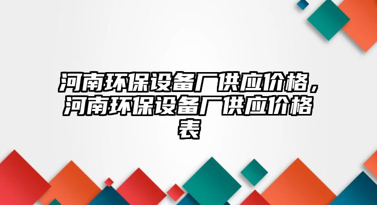 河南環(huán)保設(shè)備廠供應(yīng)價格，河南環(huán)保設(shè)備廠供應(yīng)價格表