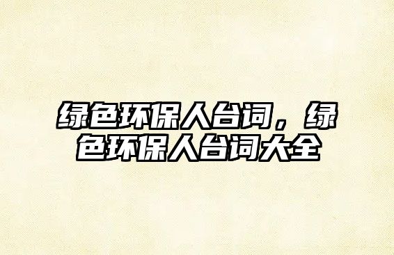 綠色環(huán)保人臺詞，綠色環(huán)保人臺詞大全