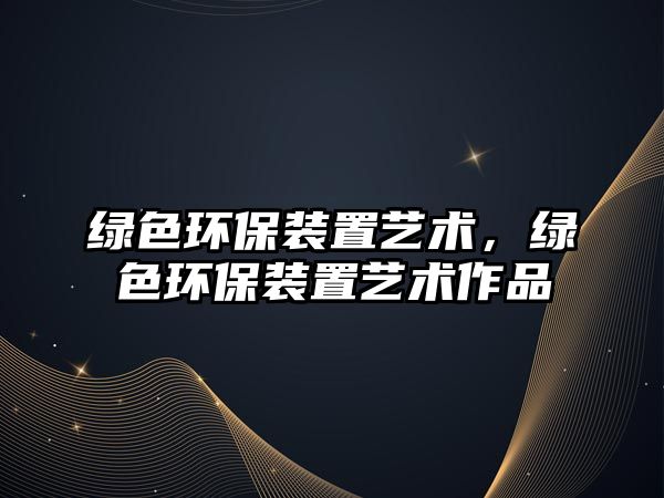 綠色環(huán)保裝置藝術(shù)，綠色環(huán)保裝置藝術(shù)作品