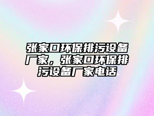 張家口環(huán)保排污設(shè)備廠家，張家口環(huán)保排污設(shè)備廠家電話