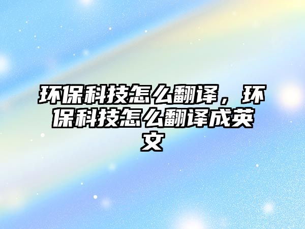 環(huán)?？萍荚趺捶g，環(huán)?？萍荚趺捶g成英文