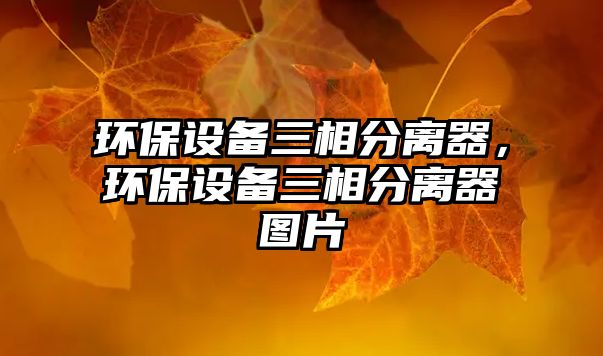 環(huán)保設(shè)備三相分離器，環(huán)保設(shè)備三相分離器圖片
