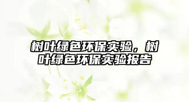 樹葉綠色環(huán)保實驗，樹葉綠色環(huán)保實驗報告