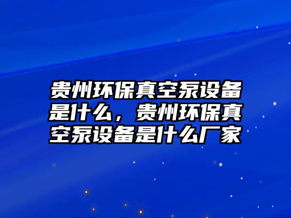 貴州環(huán)保真空泵設(shè)備是什么，貴州環(huán)保真空泵設(shè)備是什么廠家
