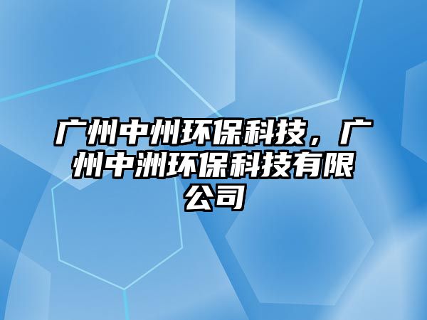 廣州中州環(huán)?？萍?，廣州中洲環(huán)保科技有限公司