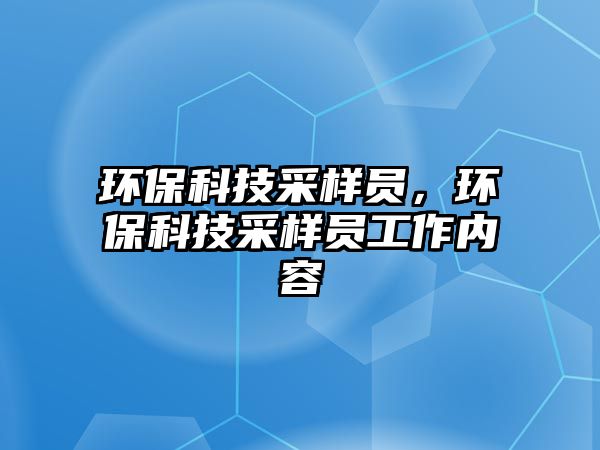 環(huán)?？萍疾蓸訂T，環(huán)保科技采樣員工作內(nèi)容