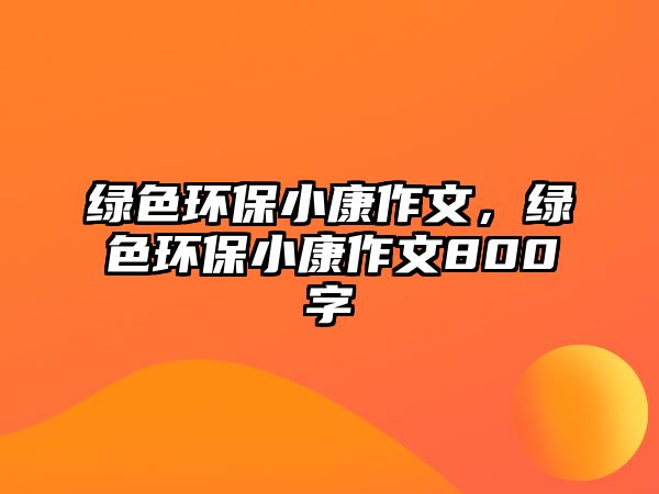 綠色環(huán)保小康作文，綠色環(huán)保小康作文800字