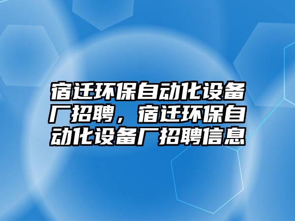 宿遷環(huán)保自動化設備廠招聘，宿遷環(huán)保自動化設備廠招聘信息