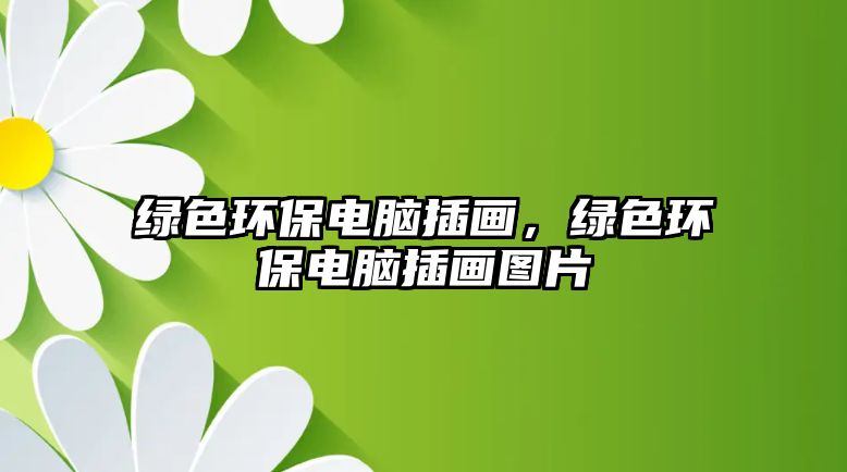 綠色環(huán)保電腦插畫，綠色環(huán)保電腦插畫圖片