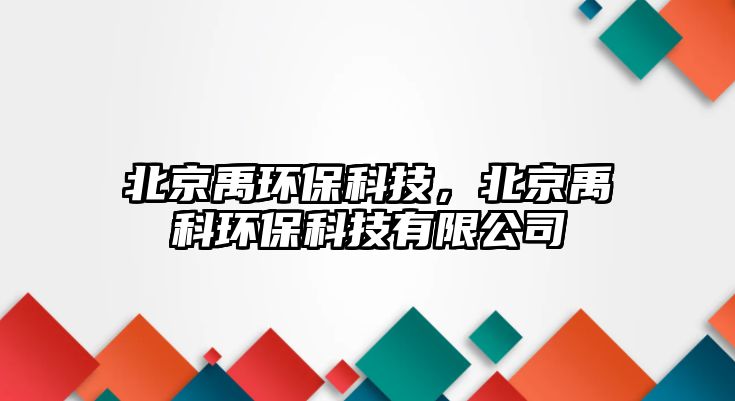 北京禹環(huán)?？萍?，北京禹科環(huán)?？萍加邢薰?/> 
									</a>
									<h4 class=