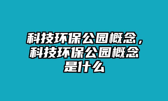 科技環(huán)保公園概念，科技環(huán)保公園概念是什么