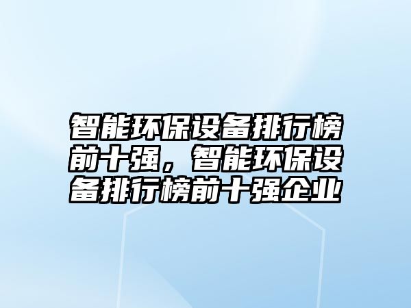 智能環(huán)保設備排行榜前十強，智能環(huán)保設備排行榜前十強企業(yè)