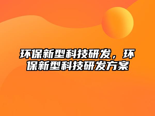 環(huán)保新型科技研發(fā)，環(huán)保新型科技研發(fā)方案