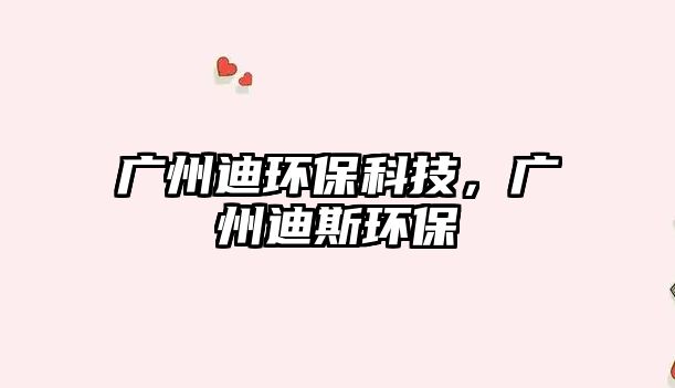 廣州迪環(huán)?？萍迹瑥V州迪斯環(huán)保