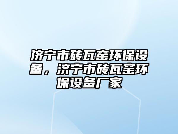 濟(jì)寧市磚瓦窯環(huán)保設(shè)備，濟(jì)寧市磚瓦窯環(huán)保設(shè)備廠家
