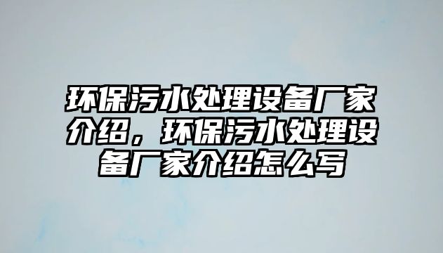 環(huán)保污水處理設(shè)備廠家介紹，環(huán)保污水處理設(shè)備廠家介紹怎么寫