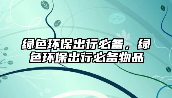 綠色環(huán)保出行必備，綠色環(huán)保出行必備物品