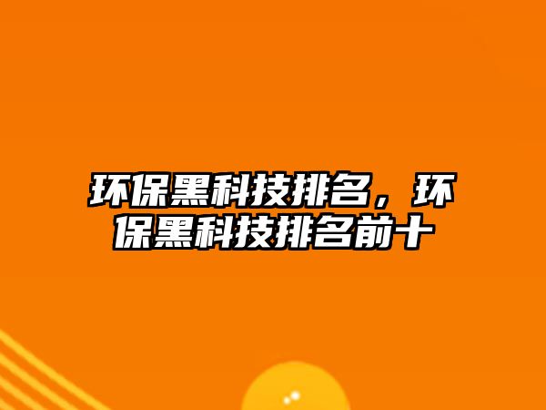 環(huán)保黑科技排名，環(huán)保黑科技排名前十