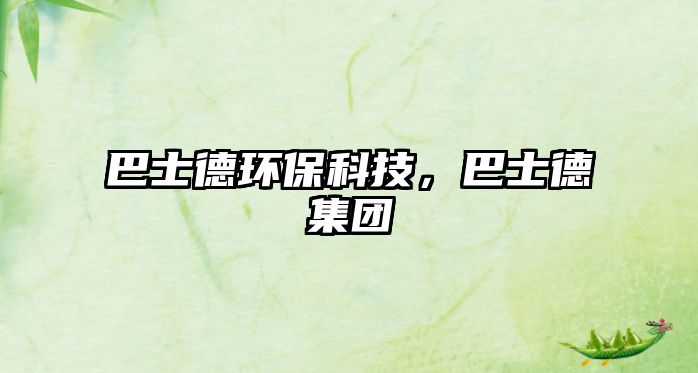 巴士德環(huán)保科技，巴士德集團(tuán)
