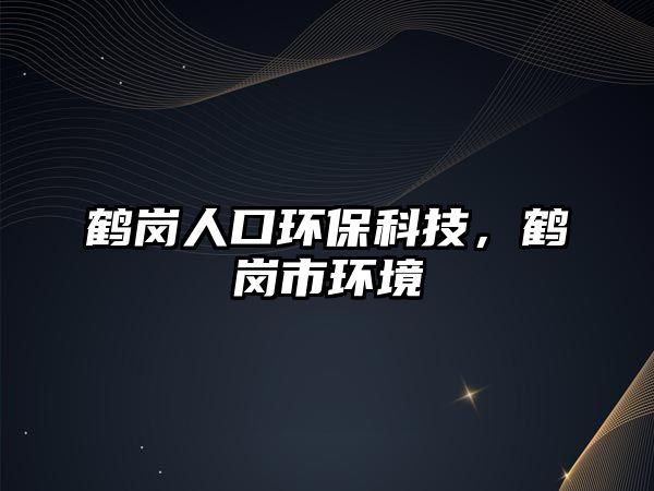 鶴崗人口環(huán)?？萍?，鶴崗市環(huán)境