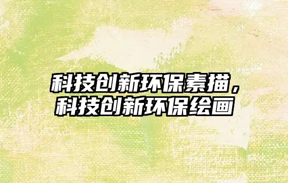 科技創(chuàng)新環(huán)保素描，科技創(chuàng)新環(huán)保繪畫