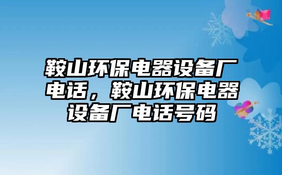 鞍山環(huán)保電器設(shè)備廠電話，鞍山環(huán)保電器設(shè)備廠電話號碼