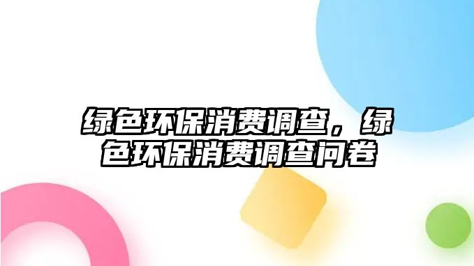 綠色環(huán)保消費調查，綠色環(huán)保消費調查問卷