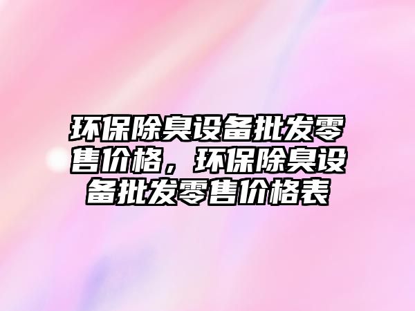 環(huán)保除臭設(shè)備批發(fā)零售價格，環(huán)保除臭設(shè)備批發(fā)零售價格表