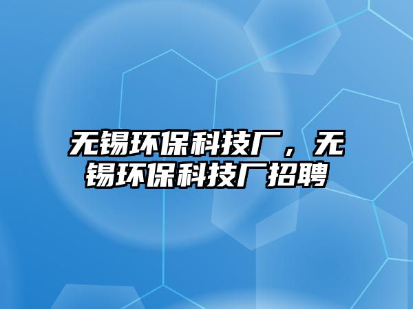 無(wú)錫環(huán)?？萍紡S，無(wú)錫環(huán)?？萍紡S招聘