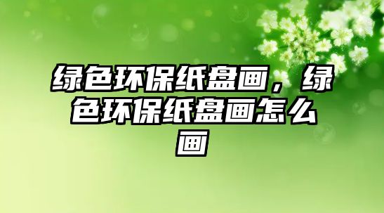 綠色環(huán)保紙盤畫，綠色環(huán)保紙盤畫怎么畫