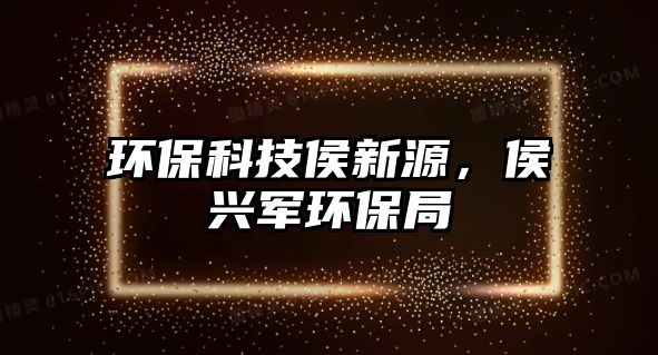 環(huán)?？萍己钚略矗钆d軍環(huán)保局