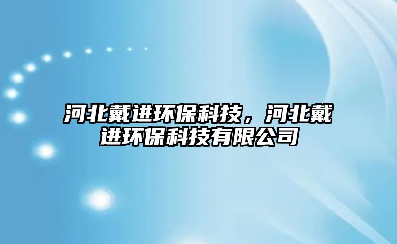 河北戴進環(huán)?？萍?，河北戴進環(huán)?？萍加邢薰?/> 
									</a>
									<h4 class=