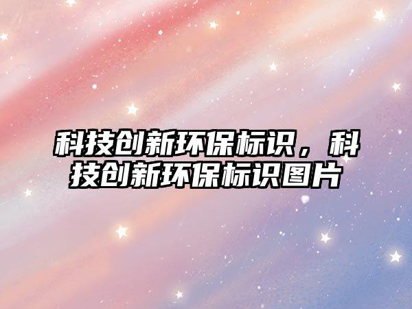 科技創(chuàng)新環(huán)保標(biāo)識(shí)，科技創(chuàng)新環(huán)保標(biāo)識(shí)圖片