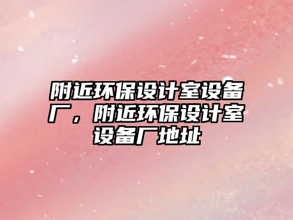 附近環(huán)保設(shè)計(jì)室設(shè)備廠，附近環(huán)保設(shè)計(jì)室設(shè)備廠地址