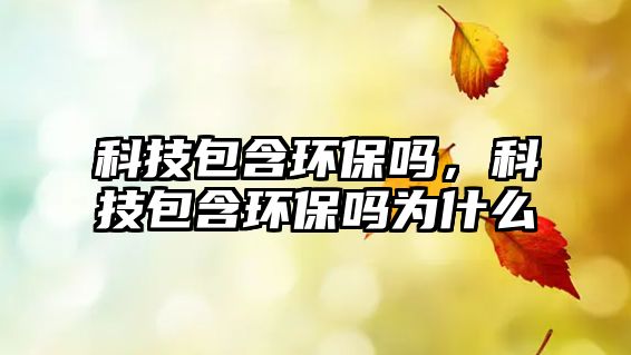 科技包含環(huán)保嗎，科技包含環(huán)保嗎為什么