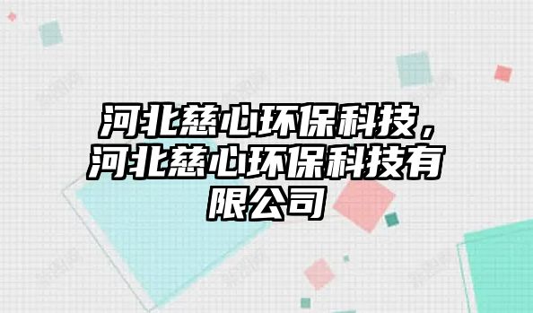 河北慈心環(huán)保科技，河北慈心環(huán)保科技有限公司