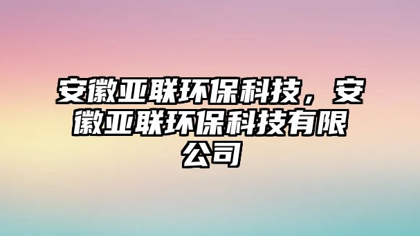 安徽亞聯(lián)環(huán)保科技，安徽亞聯(lián)環(huán)?？萍加邢薰? class=