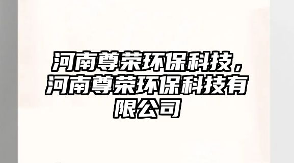 河南尊榮環(huán)?？萍迹幽献饦s環(huán)?？萍加邢薰? class=