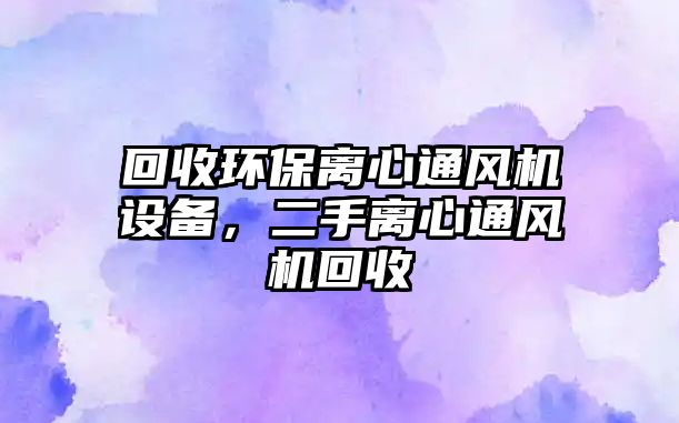 回收環(huán)保離心通風機設(shè)備，二手離心通風機回收