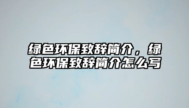 綠色環(huán)保致辭簡(jiǎn)介，綠色環(huán)保致辭簡(jiǎn)介怎么寫(xiě)