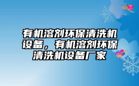 有機(jī)溶劑環(huán)保清洗機(jī)設(shè)備，有機(jī)溶劑環(huán)保清洗機(jī)設(shè)備廠家