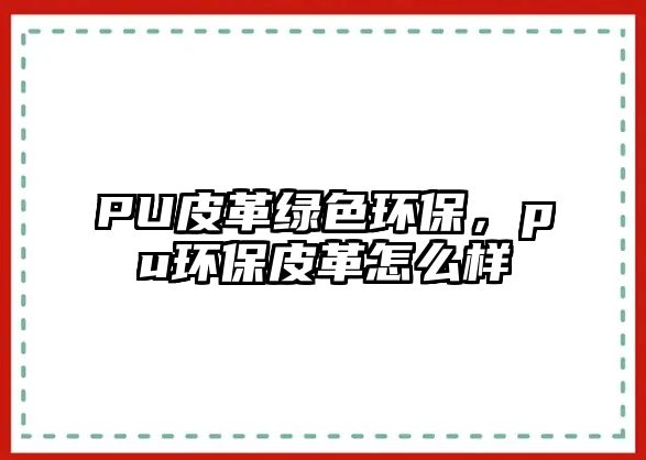 PU皮革綠色環(huán)保，pu環(huán)保皮革怎么樣