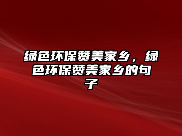 綠色環(huán)保贊美家鄉(xiāng)，綠色環(huán)保贊美家鄉(xiāng)的句子